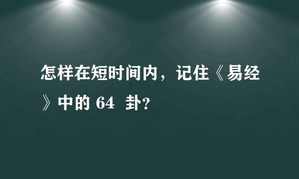怎样在短时间内，记住《易经》中的 64  卦？