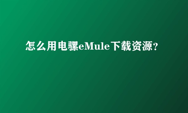 怎么用电骡eMule下载资源？