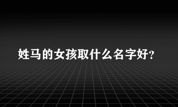 姓马的女孩取什么名字好？