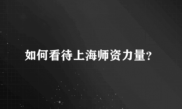 如何看待上海师资力量？