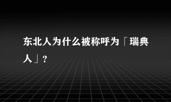 东北人为什么被称呼为「瑞典人」？