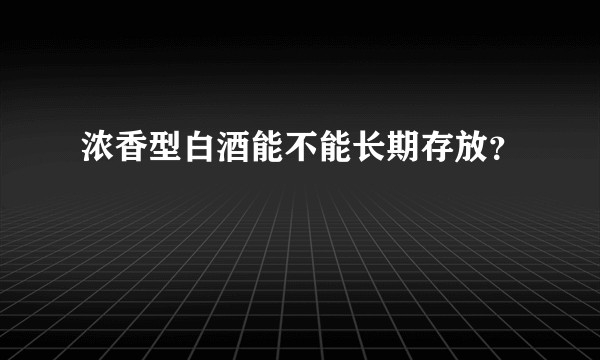 浓香型白酒能不能长期存放？