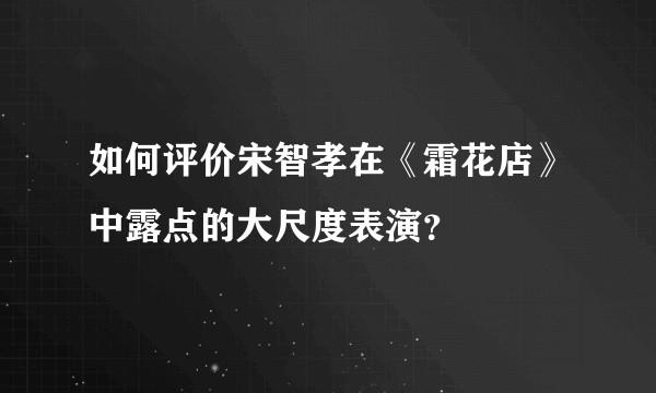 如何评价宋智孝在《霜花店》中露点的大尺度表演？