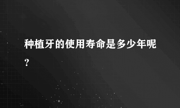 种植牙的使用寿命是多少年呢？
