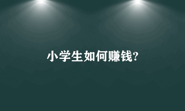 小学生如何赚钱?