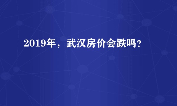 2019年，武汉房价会跌吗？