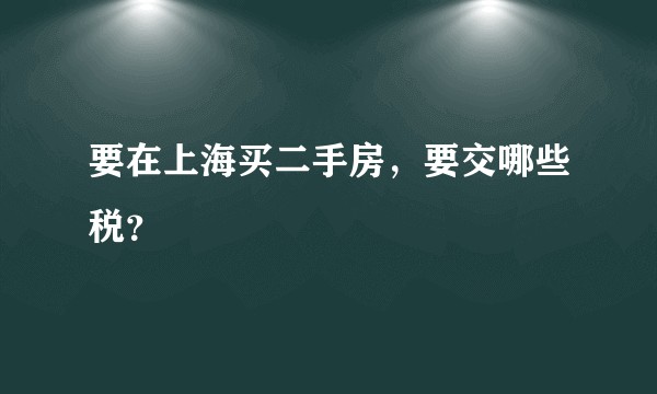要在上海买二手房，要交哪些税？