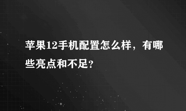 苹果12手机配置怎么样，有哪些亮点和不足？