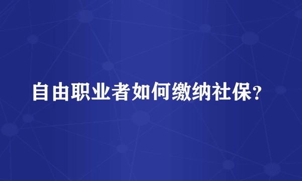 自由职业者如何缴纳社保？