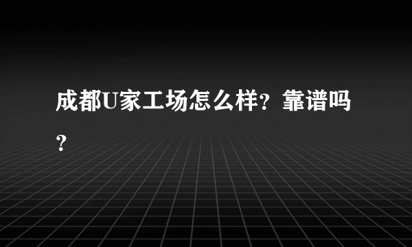 成都U家工场怎么样？靠谱吗？