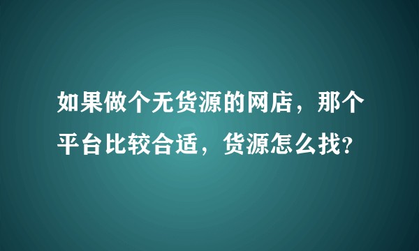 如果做个无货源的网店，那个平台比较合适，货源怎么找？