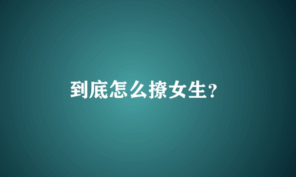 到底怎么撩女生？