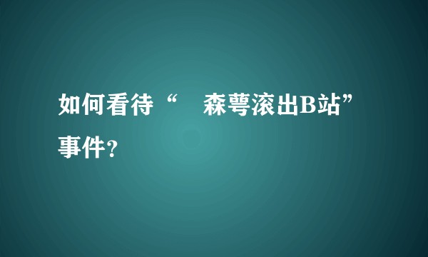 如何看待“鏡森萼滚出B站”事件？