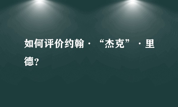 如何评价约翰·“杰克”·里德？