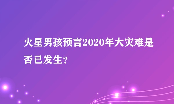 火星男孩预言2020年大灾难是否已发生？