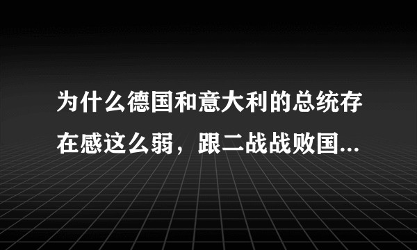 为什么德国和意大利的总统存在感这么弱,跟二战战败国的身份有关系吗?