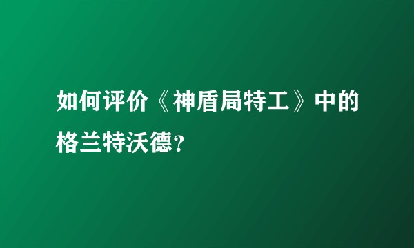 如何评价《神盾局特工》中的格兰特沃德？