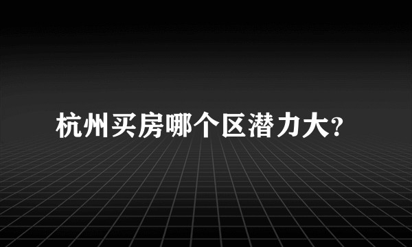 杭州买房哪个区潜力大？
