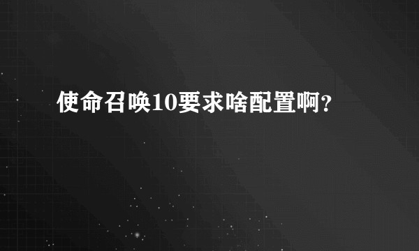 使命召唤10要求啥配置啊？
