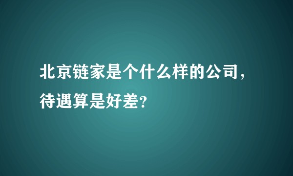 北京链家是个什么样的公司，待遇算是好差？