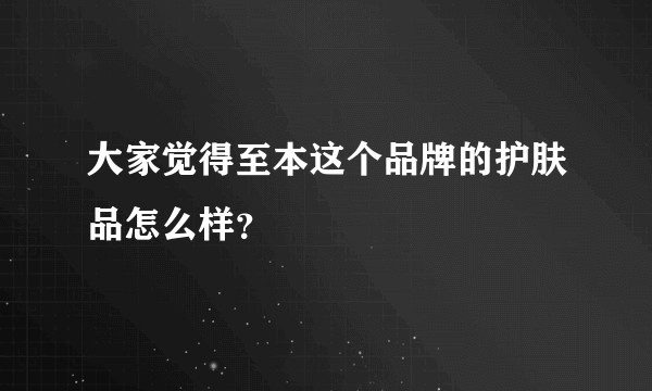 大家觉得至本这个品牌的护肤品怎么样？