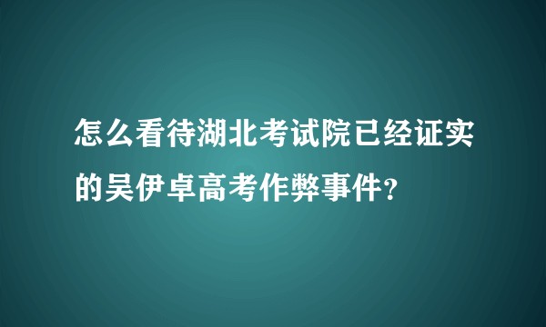 怎么看待湖北考试院已经证实的吴伊卓高考作弊事件？