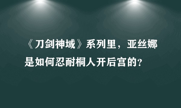 《刀剑神域》系列里，亚丝娜是如何忍耐桐人开后宫的？