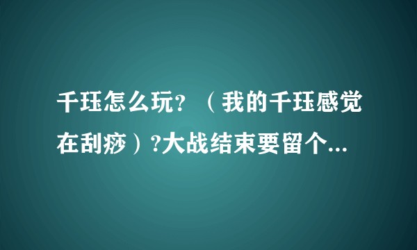 千珏怎么玩？（我的千珏感觉在刮痧）?大战结束要留个q斩杀？