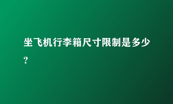坐飞机行李箱尺寸限制是多少？