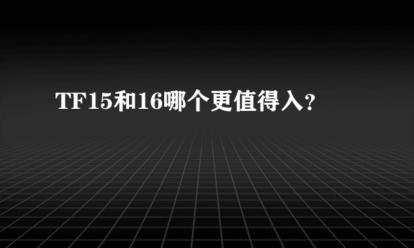 TF15和16哪个更值得入？