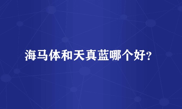 海马体和天真蓝哪个好？