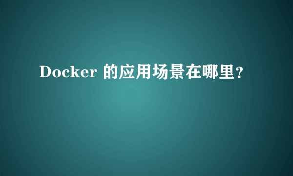 Docker 的应用场景在哪里？