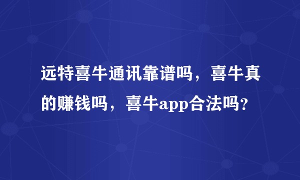 远特喜牛通讯靠谱吗，喜牛真的赚钱吗，喜牛app合法吗？