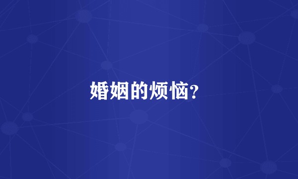 婚姻的烦恼？