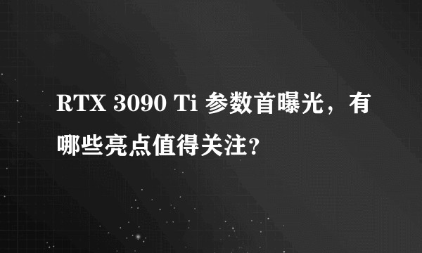 RTX 3090 Ti 参数首曝光，有哪些亮点值得关注？