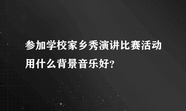 参加学校家乡秀演讲比赛活动用什么背景音乐好？