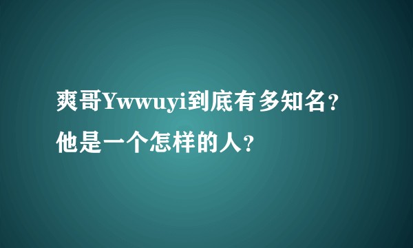爽哥Ywwuyi到底有多知名？他是一个怎样的人？