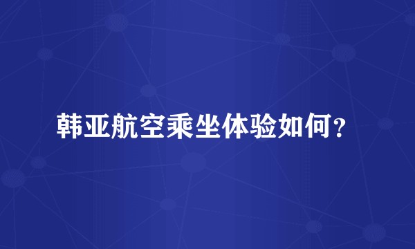 韩亚航空乘坐体验如何？