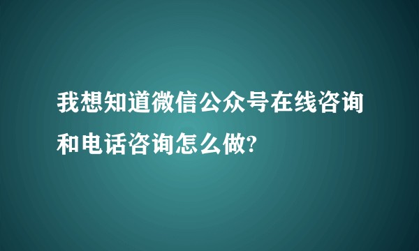 我想知道微信公众号在线咨询和电话咨询怎么做?