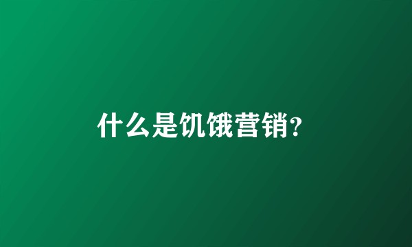 什么是饥饿营销？