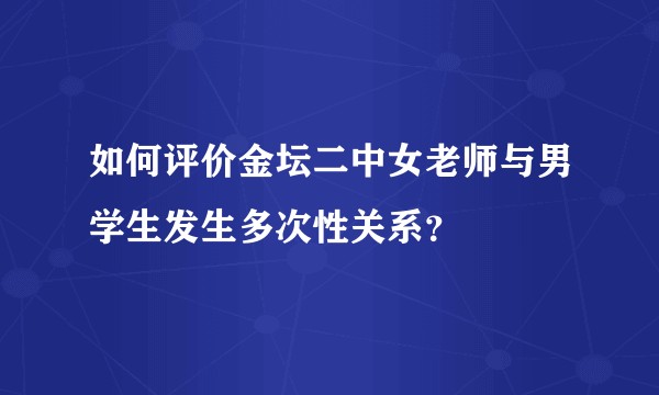 如何评价金坛二中女老师与男学生发生多次性关系？