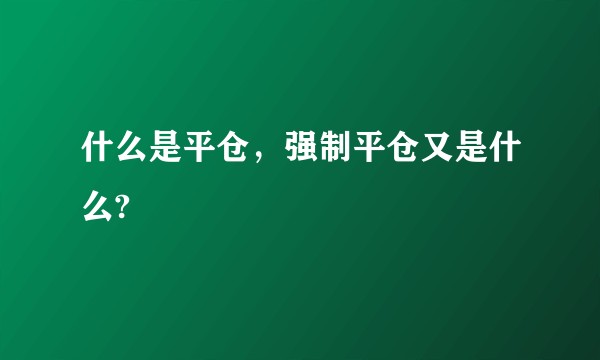 什么是平仓,强制平仓又是什么?
