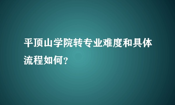 平顶山学院转专业难度和具体流程如何？