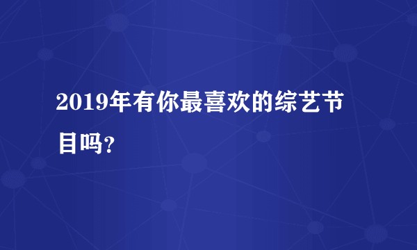2019年有你最喜欢的综艺节目吗？