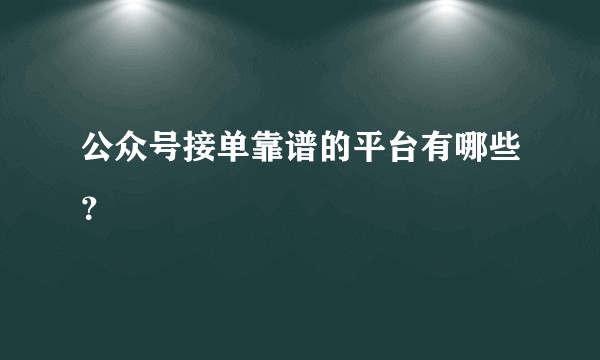 公众号接单靠谱的平台有哪些？