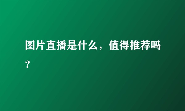 图片直播是什么,值得推荐吗?