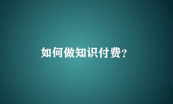 如何做知识付费？