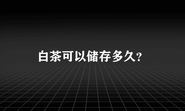 白茶可以储存多久？