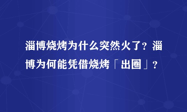 淄博烧烤为什么突然火了？淄博为何能凭借烧烤「出圈」？