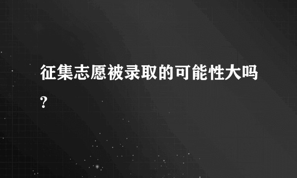 征集志愿被录取的可能性大吗?
